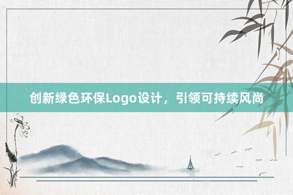 创新绿色环保Logo设计，引领可持续风尚