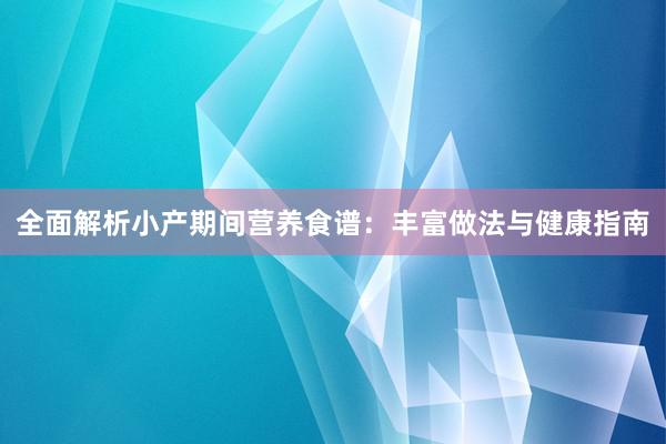 全面解析小产期间营养食谱：丰富做法与健康指南