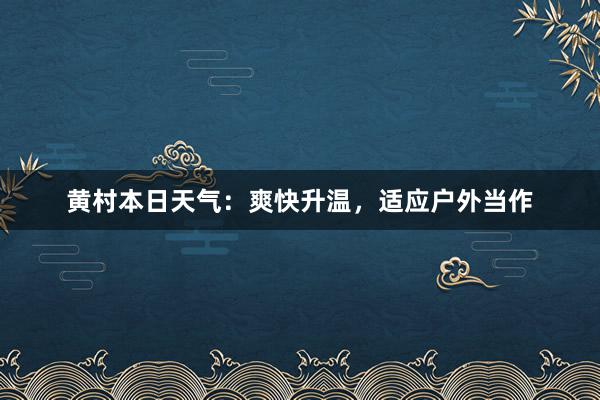 黄村本日天气：爽快升温，适应户外当作